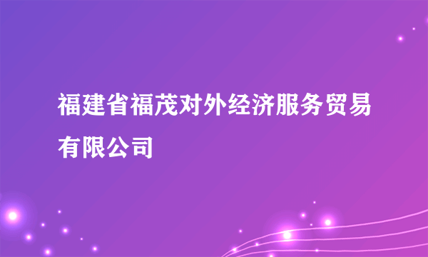 福建省福茂对外经济服务贸易有限公司