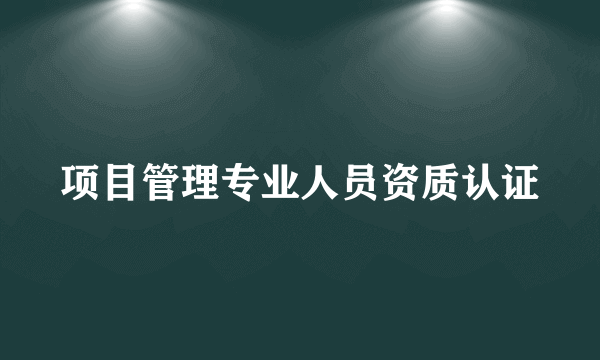 项目管理专业人员资质认证