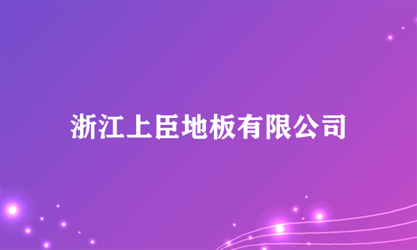 浙江上臣地板有限公司