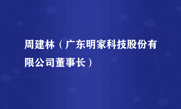 周建林（广东明家科技股份有限公司董事长）