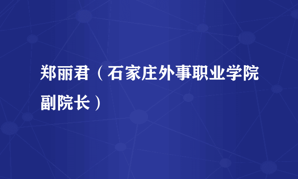 郑丽君（石家庄外事职业学院副院长）