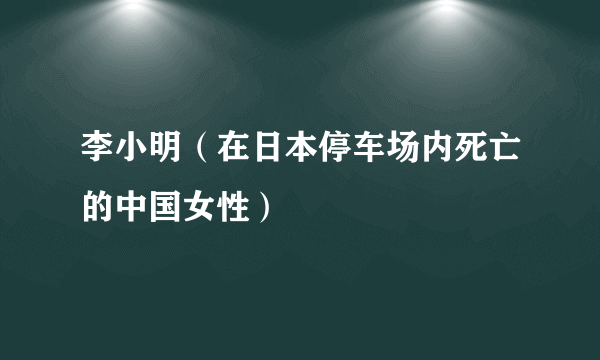 李小明（在日本停车场内死亡的中国女性）