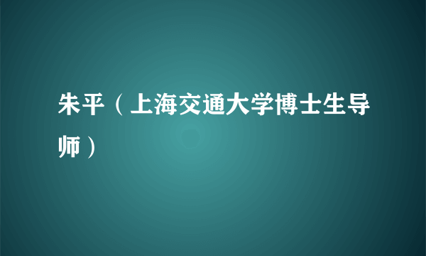 朱平（上海交通大学博士生导师）