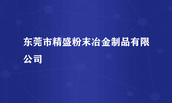 东莞市精盛粉末冶金制品有限公司