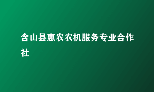 含山县惠农农机服务专业合作社