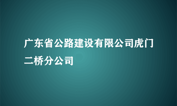 广东省公路建设有限公司虎门二桥分公司