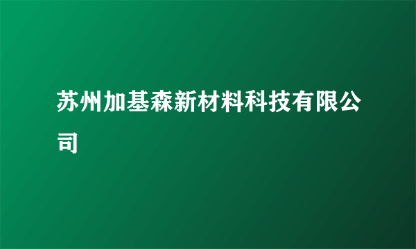 苏州加基森新材料科技有限公司