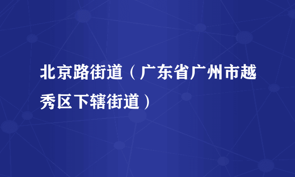 北京路街道（广东省广州市越秀区下辖街道）