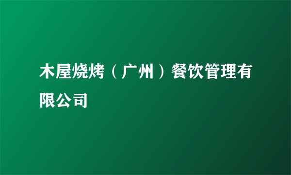 木屋烧烤（广州）餐饮管理有限公司