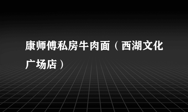 康师傅私房牛肉面（西湖文化广场店）