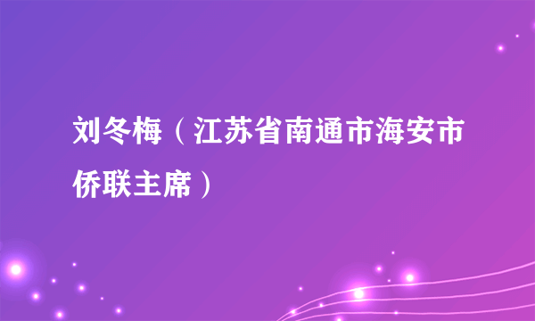 刘冬梅（江苏省南通市海安市侨联主席）