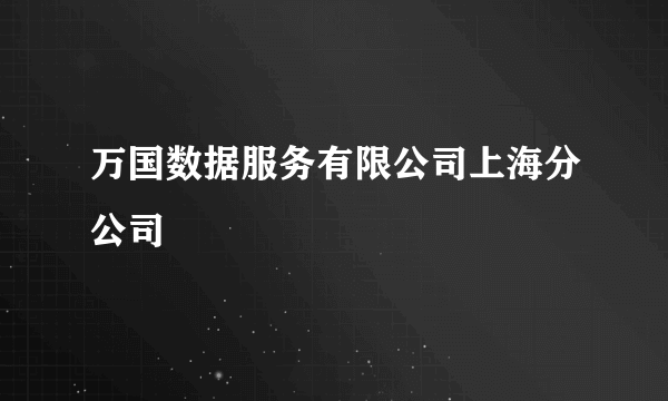 万国数据服务有限公司上海分公司