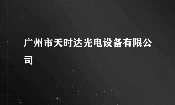 广州市天时达光电设备有限公司