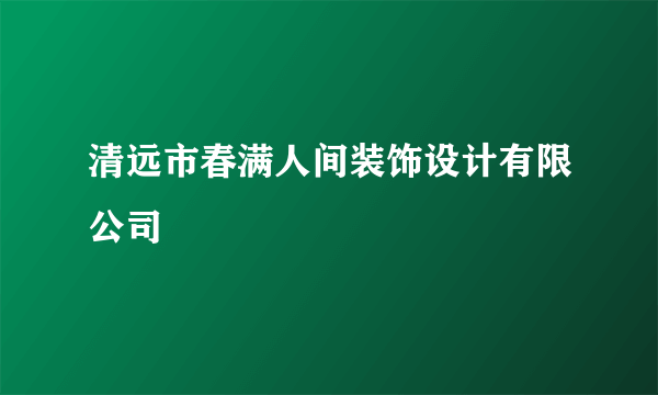 清远市春满人间装饰设计有限公司