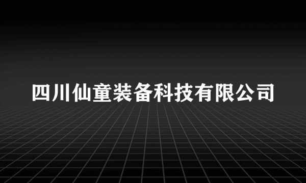 四川仙童装备科技有限公司