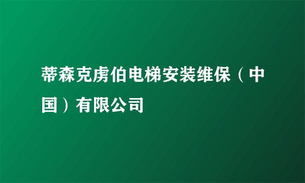 蒂森克虏伯电梯安装维保（中国）有限公司