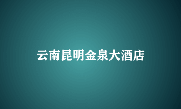 云南昆明金泉大酒店