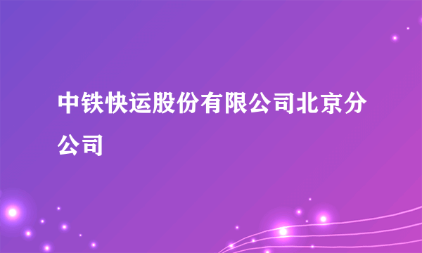 中铁快运股份有限公司北京分公司