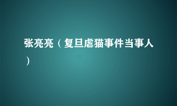 张亮亮（复旦虐猫事件当事人）