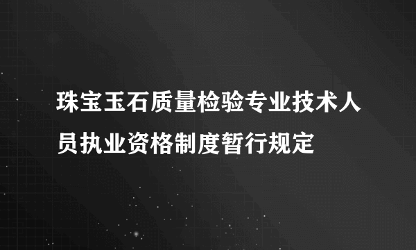 珠宝玉石质量检验专业技术人员执业资格制度暂行规定