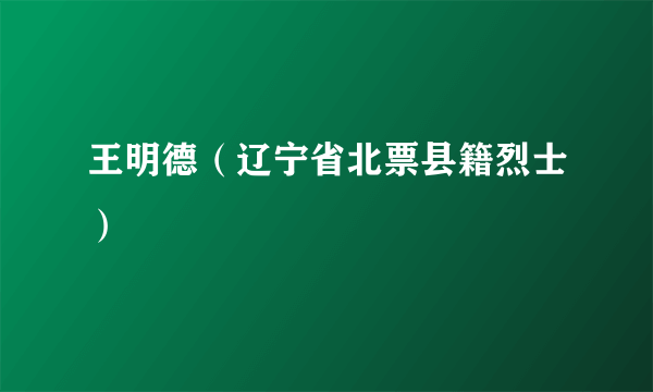 王明德（辽宁省北票县籍烈士）