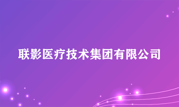 联影医疗技术集团有限公司