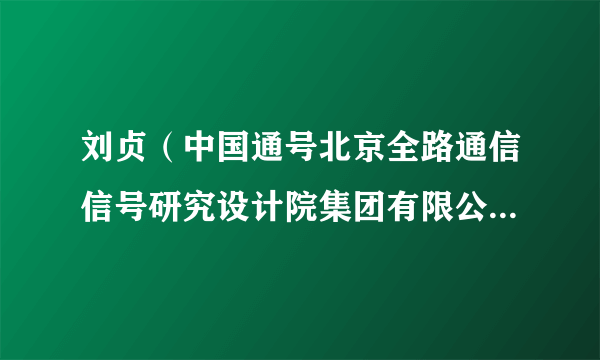 刘贞（中国通号北京全路通信信号研究设计院集团有限公司基础装备技术研究院院长）