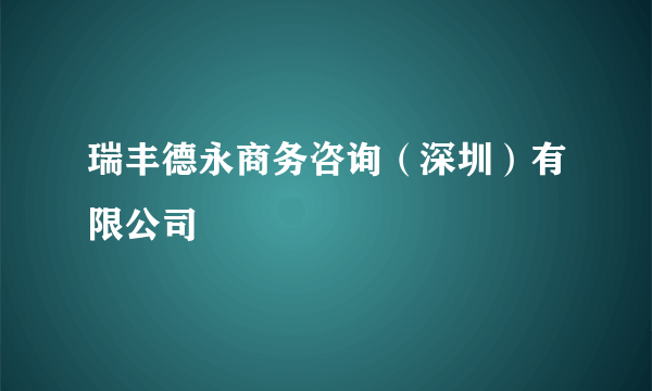 瑞丰德永商务咨询（深圳）有限公司