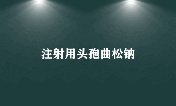 注射用头孢曲松钠