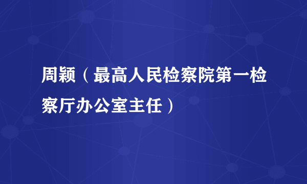 周颖（最高人民检察院第一检察厅办公室主任）