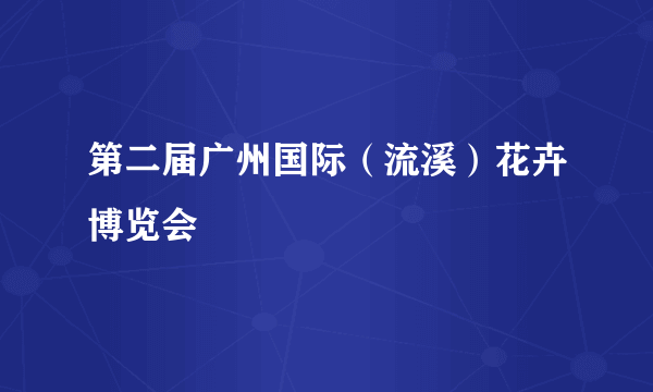 第二届广州国际（流溪）花卉博览会