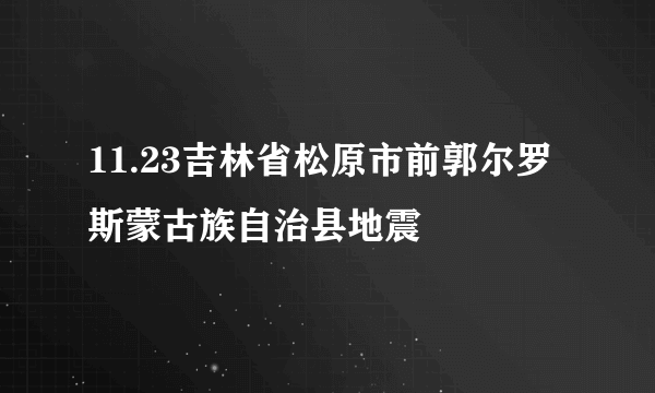 11.23吉林省松原市前郭尔罗斯蒙古族自治县地震