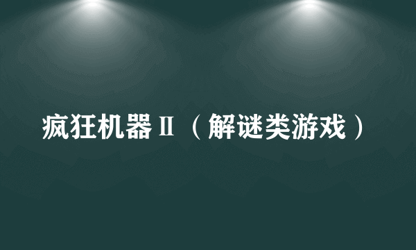 疯狂机器Ⅱ（解谜类游戏）