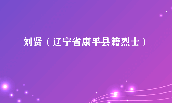 刘贤（辽宁省康平县籍烈士）