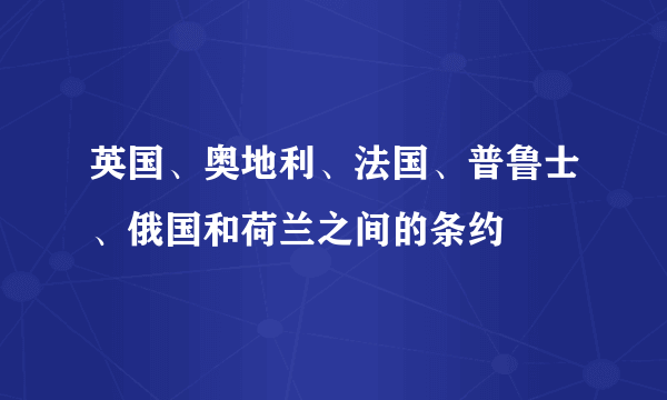 英国、奥地利、法国、普鲁士、俄国和荷兰之间的条约