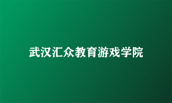 武汉汇众教育游戏学院