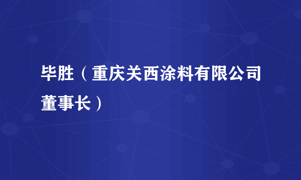 毕胜（重庆关西涂料有限公司董事长）