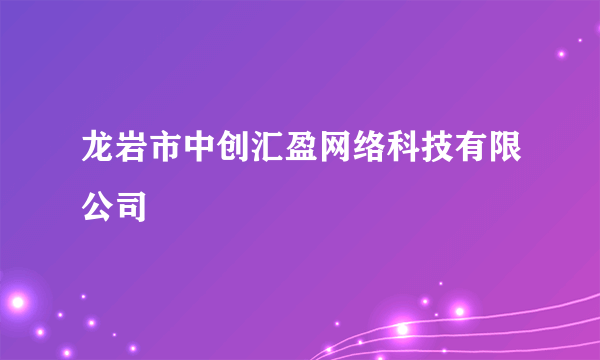 龙岩市中创汇盈网络科技有限公司