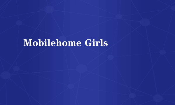 Mobilehome Girls