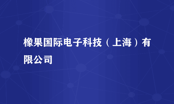 橡果国际电子科技（上海）有限公司