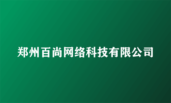 郑州百尚网络科技有限公司