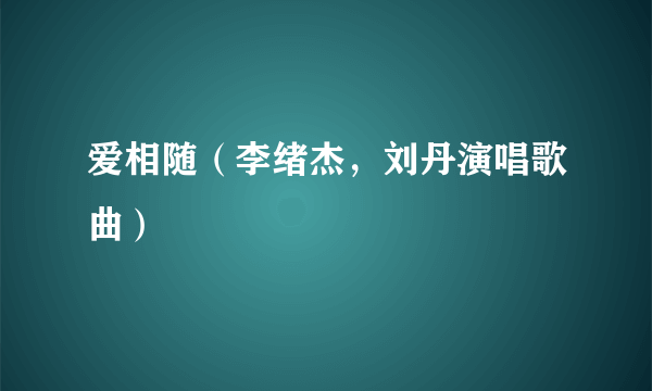 爱相随（李绪杰，刘丹演唱歌曲）