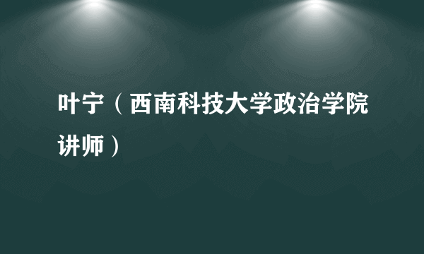 叶宁（西南科技大学政治学院讲师）