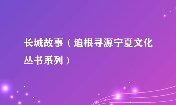 长城故事（追根寻源宁夏文化丛书系列）