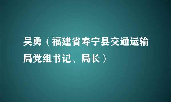 吴勇（福建省寿宁县交通运输局党组书记、局长）