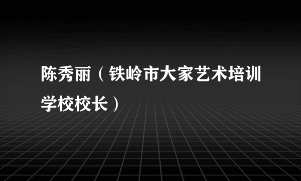 陈秀丽（铁岭市大家艺术培训学校校长）