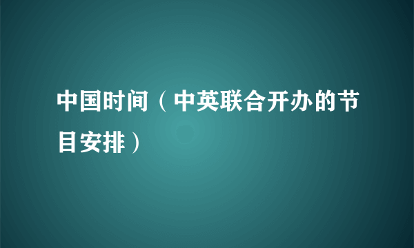 中国时间（中英联合开办的节目安排）