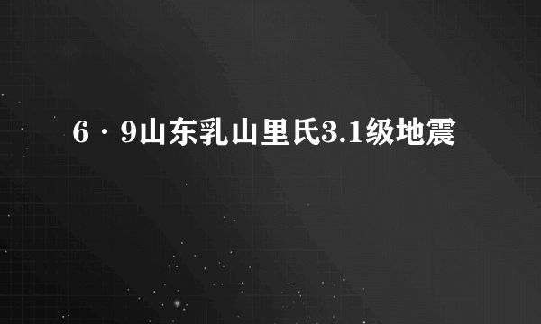 6·9山东乳山里氏3.1级地震