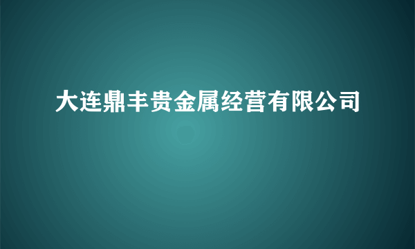 大连鼎丰贵金属经营有限公司