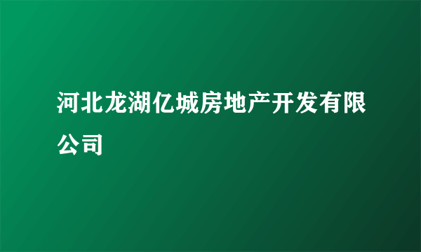 河北龙湖亿城房地产开发有限公司